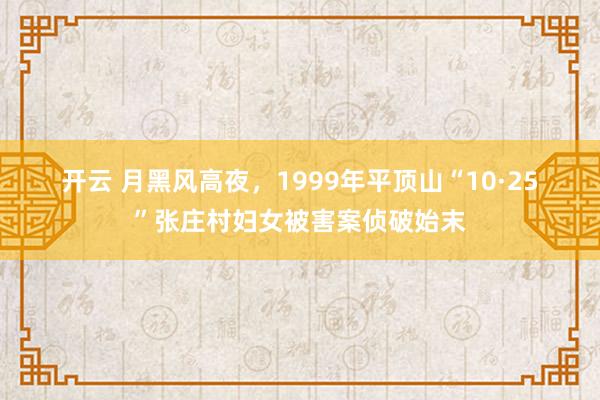 开云 月黑风高夜，1999年平顶山“10·25”张庄村妇女被害案侦破始末