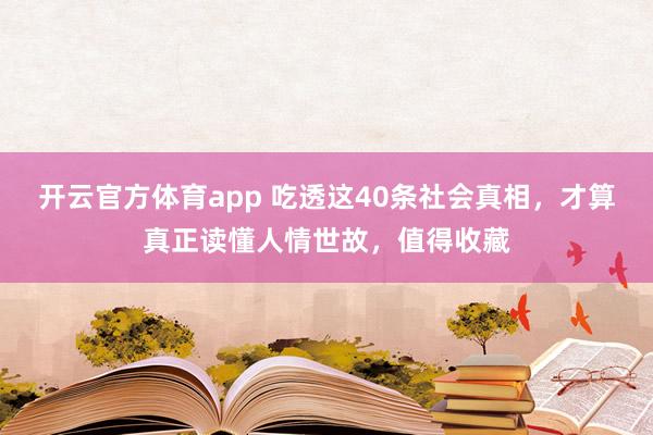 开云官方体育app 吃透这40条社会真相，才算真正读懂人情世故，值得收藏