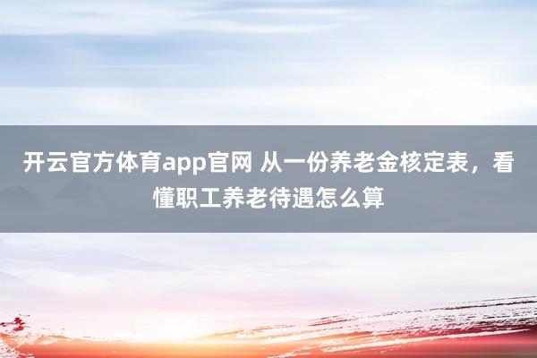 开云官方体育app官网 从一份养老金核定表，看懂职工养老待遇怎么算