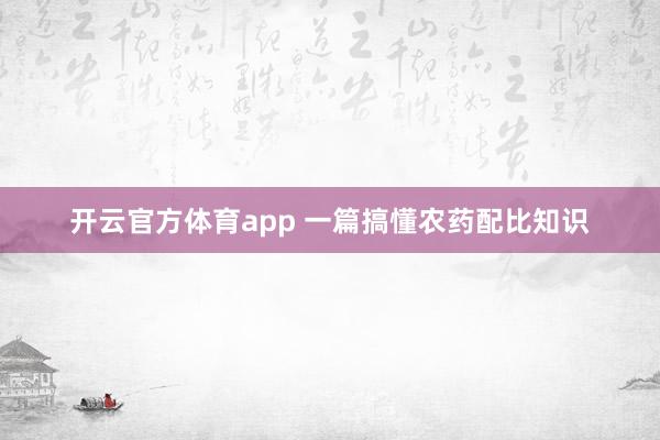 开云官方体育app 一篇搞懂农药配比知识