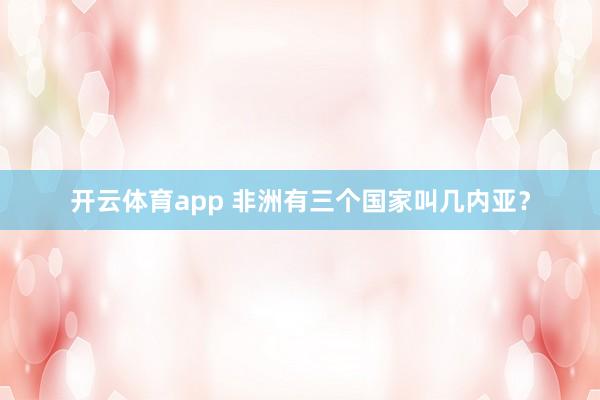 开云体育app 非洲有三个国家叫几内亚?