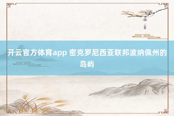 开云官方体育app 密克罗尼西亚联邦波纳佩州的岛屿