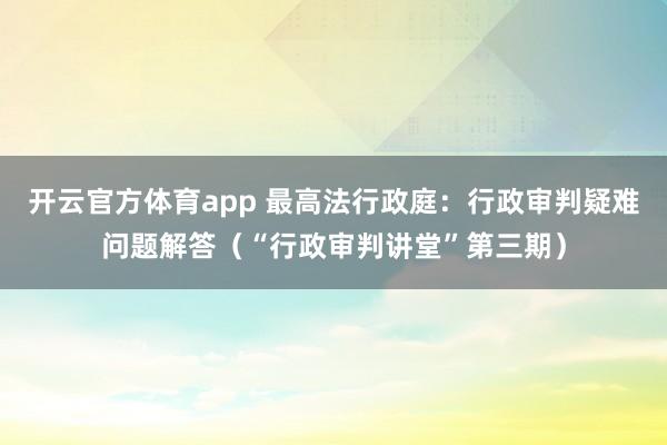 开云官方体育app 最高法行政庭：行政审判疑难问题解答（“行政审判讲堂”第三期）