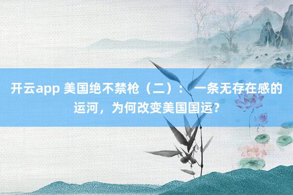 开云app 美国绝不禁枪（二）： 一条无存在感的运河，为何改变美国国运？