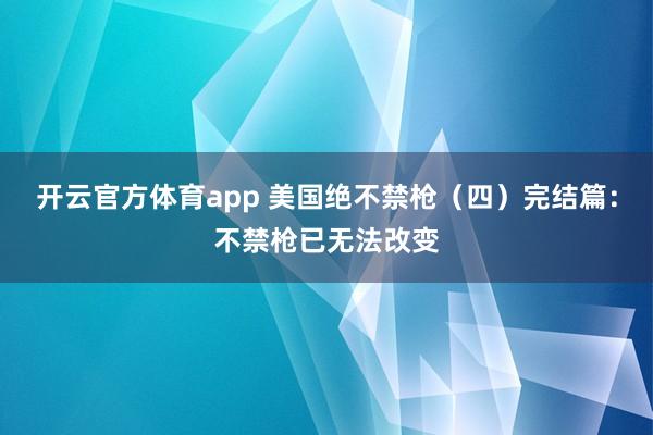 开云官方体育app 美国绝不禁枪（四）完结篇：不禁枪已无法改变