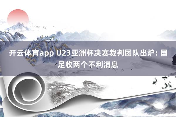 开云体育app U23亚洲杯决赛裁判团队出炉: 国足收两个不利消息