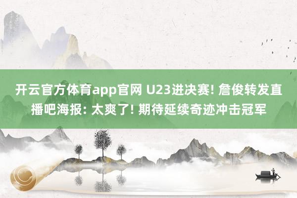 开云官方体育app官网 U23进决赛! 詹俊转发直播吧海报: 太爽了! 期待延续奇迹冲击冠军