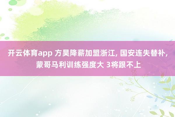 开云体育app 方昊降薪加盟浙江， 国安连失替补， 蒙哥马利训练强度大 3将跟不上