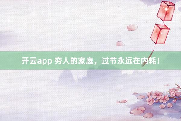 开云app 穷人的家庭，过节永远在内耗！