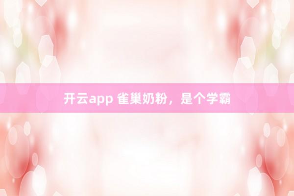开云app 雀巢奶粉,是个学霸