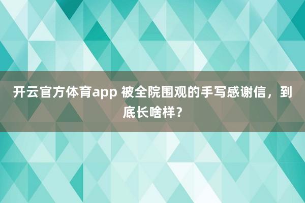 开云官方体育app 被全院围观的手写感谢信，到底长啥样？