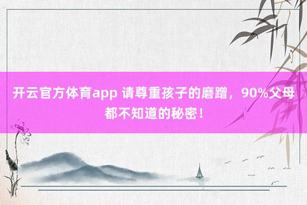 开云官方体育app 请尊重孩子的磨蹭，90%父母都不知道的秘密！