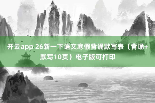 开云app 26新一下语文寒假背诵默写表（背诵+默写10页）电子版可打印