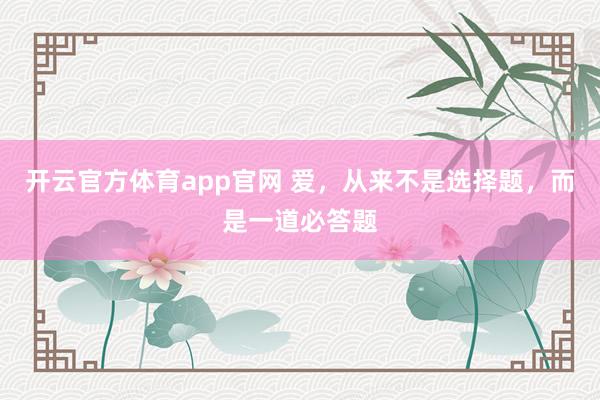 开云官方体育app官网 爱,从来不是选择题,而是一道必答题