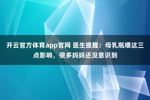 开云官方体育app官网 医生提醒:母乳瓶喂这三点影响,很多妈妈还没意识到