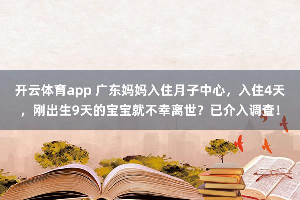 开云体育app 广东妈妈入住月子中心，入住4天，刚出生9天的宝宝就不幸离世？已介入调查！
