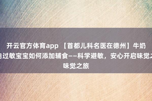 开云官方体育app 【首都儿科名医在德州】牛奶蛋白过敏宝宝如何添加辅食——科学避敏，安心开启味觉之旅