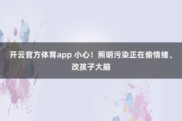 开云官方体育app 小心！照明污染正在偷情绪、改孩子大脑