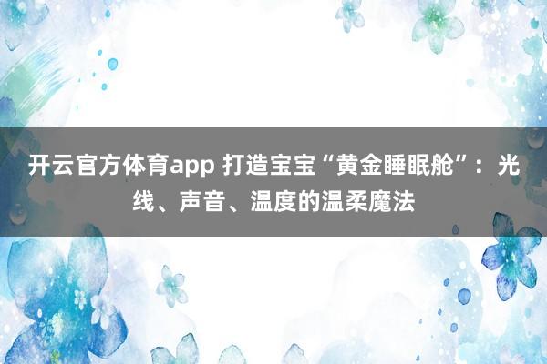 开云官方体育app 打造宝宝“黄金睡眠舱”：光线、声音、温度的温柔魔法
