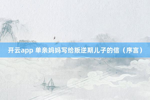 开云app 单亲妈妈写给叛逆期儿子的信（序言）