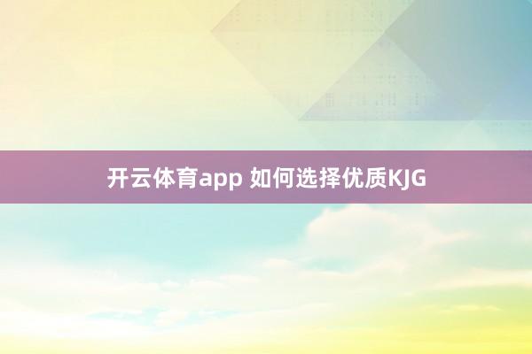 开云体育app 如何选择优质KJG