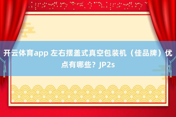 开云体育app 左右摆盖式真空包装机（佳品牌）优点有哪些？JP2s