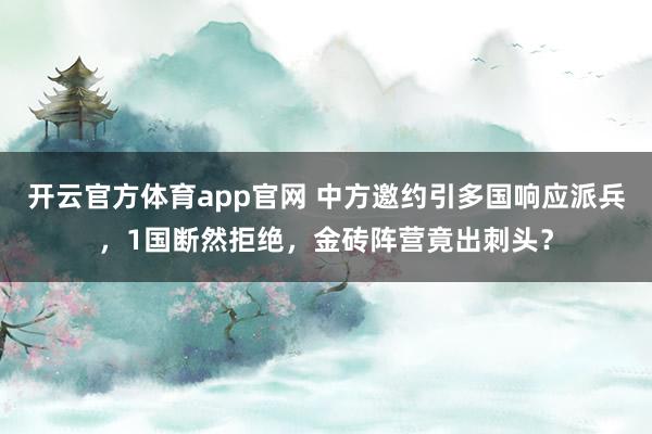 开云官方体育app官网 中方邀约引多国响应派兵，1国断然拒绝，金砖阵营竟出刺头？