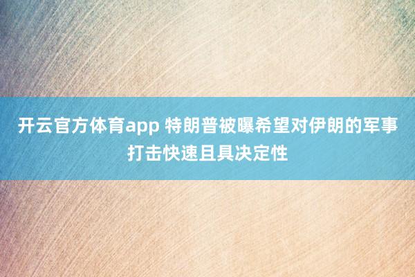 开云官方体育app 特朗普被曝希望对伊朗的军事打击快速且具决定性