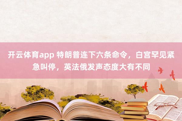 开云体育app 特朗普连下六条命令，白宫罕见紧急叫停，英法俄发声态度大有不同