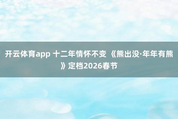 开云体育app 十二年情怀不变 《熊出没·年年有熊》定档2026春节