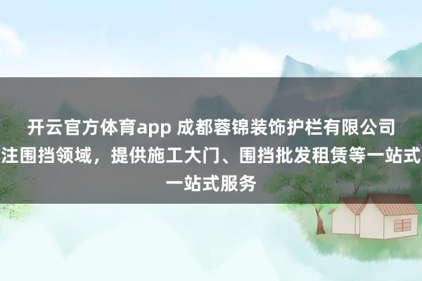 开云官方体育app 成都蓉锦装饰护栏有限公司:专注围挡领域,提供施工大门、围挡批发租赁等一站式服务
