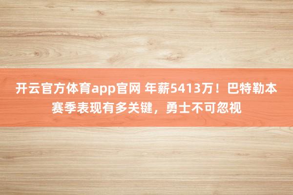 开云官方体育app官网 年薪5413万！巴特勒本赛季表现有多关键，勇士不可忽视