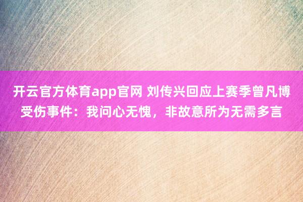 开云官方体育app官网 刘传兴回应上赛季曾凡博受伤事件：我问心无愧，非故意所为无需多言