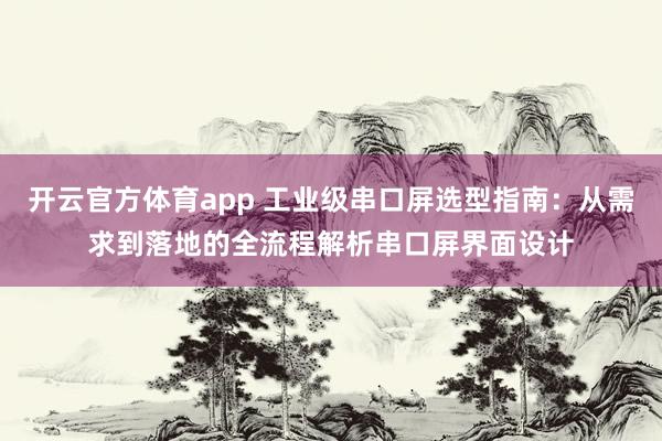 开云官方体育app 工业级串口屏选型指南:从需求到落地的全流程解析串口屏界面设计