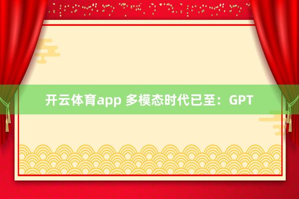 开云体育app 多模态时代已至：GPT