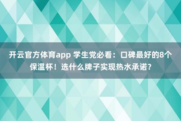 开云官方体育app 学生党必看:口碑最好的8个保温杯!选什么牌子实现热水承诺?