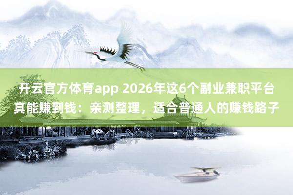 开云官方体育app 2026年这6个副业兼职平台真能赚到钱：亲测整理，适合普通人的赚钱路子