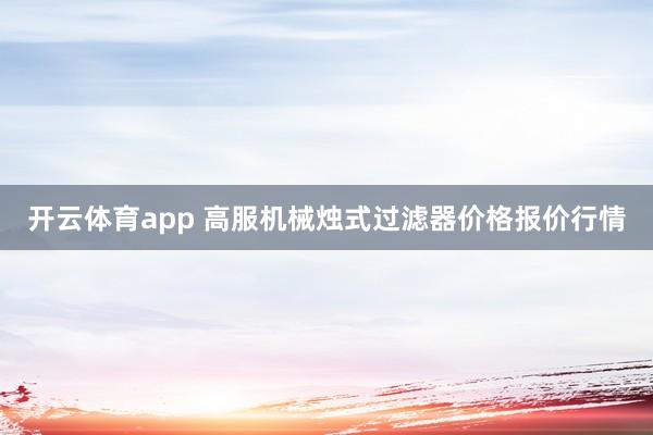 开云体育app 高服机械烛式过滤器价格报价行情