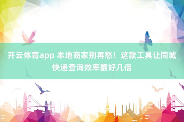 开云体育app 本地商家别再愁！这款工具让同城快递查询效率翻好几倍