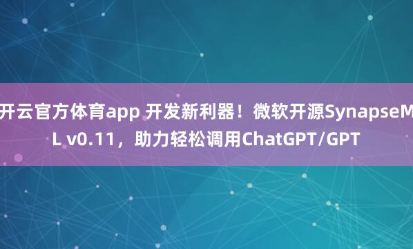 开云官方体育app 开发新利器！微软开源SynapseML v0.11，助力轻松调用ChatGPT/GPT