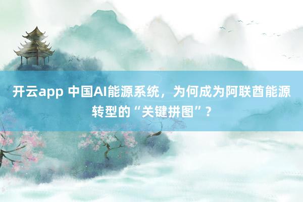 开云app 中国AI能源系统，为何成为阿联酋能源转型的“关键拼图”？