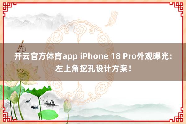 开云官方体育app iPhone 18 Pro外观曝光：左上角挖孔设计方案！