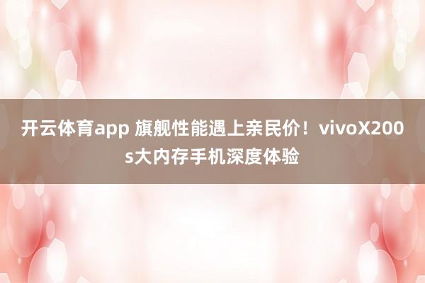 开云体育app 旗舰性能遇上亲民价！vivoX200s大内存手机深度体验
