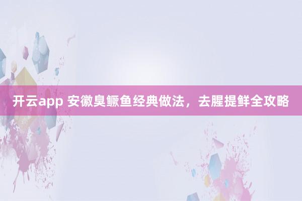 开云app 安徽臭鳜鱼经典做法,去腥提鲜全攻略