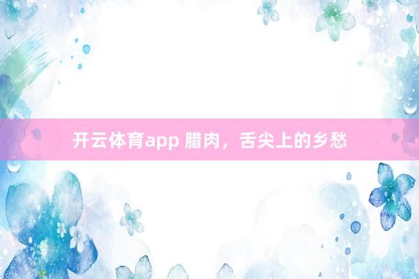 开云体育app 腊肉，舌尖上的乡愁