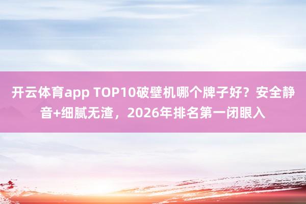 开云体育app TOP10破壁机哪个牌子好？安全静音+细腻无渣，2026年排名第一闭眼入
