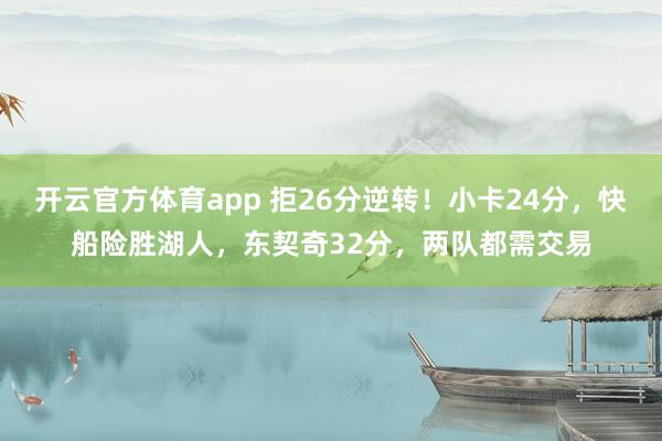 开云官方体育app 拒26分逆转！小卡24分，快船险胜湖人，东契奇32分，两队都需交易