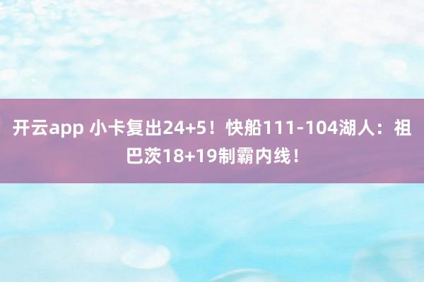 开云app 小卡复出24+5！快船111-104湖人：祖巴茨18+19制霸内线！