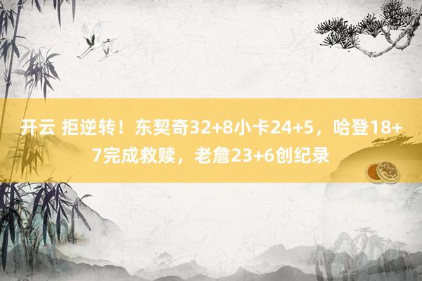 开云 拒逆转！东契奇32+8小卡24+5，哈登18+7完成救赎，老詹23+6创纪录