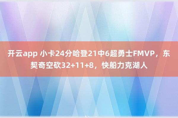 开云app 小卡24分哈登21中6超勇士FMVP,东契奇空砍32+11+8,快船力克湖人